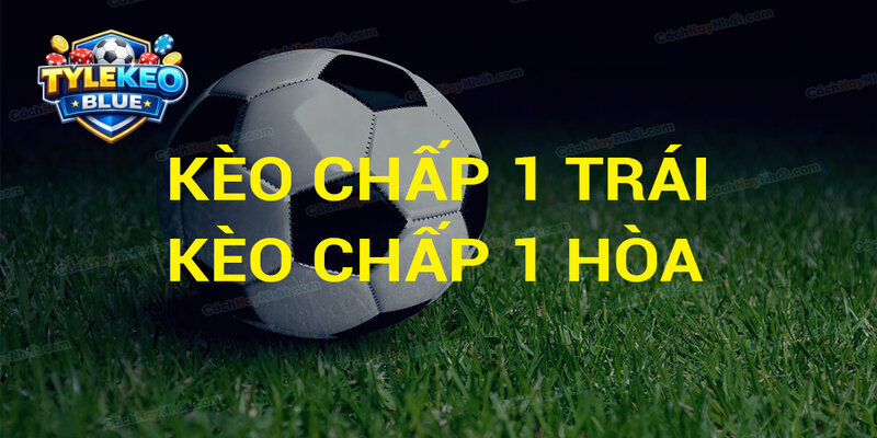 Những trường hợp sẽ có kèo chấp 1 trái?